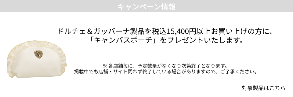 キャンペーン情報｜ドルチェ＆ガッバーナ製品を税込15,400円以上お買い上げの方にキャンバスポーチプレゼント！