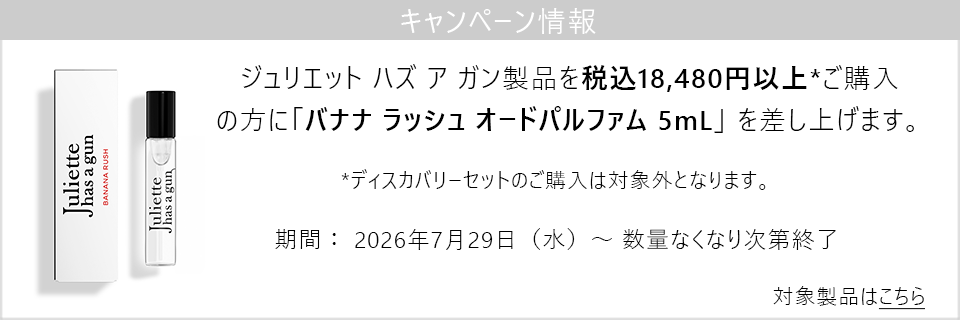 キャンペーン情報｜JULIETTE HAS A GUN製品18,480円以上ご購入の方にバナナ ラッシュ5mLをプレゼント！