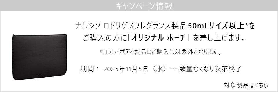 キャンペーン情報｜ナルシソ ロドリゲス フレグランス製品50mLサイズ以上をご購入でポーチをプレゼント！
